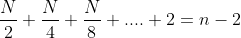 frac{N}{2} + frac{N}{4} + frac{N}{8}+.... + 2 = n - 2